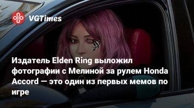 Издатель Elden Ring выложил фотографии с Мелиной за рулем Honda Accord — это один из первых мемов по игре - vgtimes.ru