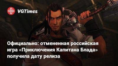 Официально: отмененная российская игра «Приключения Капитана Блада» получила дату релиза - vgtimes.ru