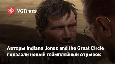 Авторы Indiana Jones and the Great Circle показали новый геймплейный отрывок - vgtimes.ru - штат Индиана - state Indiana