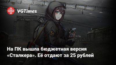 На ПК вышла бюджетная версия «Сталкера». Её отдают за 25 рублей - vgtimes.ru - Россия
