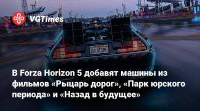 В Forza Horizon 5 добавят машины из фильмов «Рыцарь дорог», «Парк юрского периода» и «Назад в будущее» - vgtimes.ru