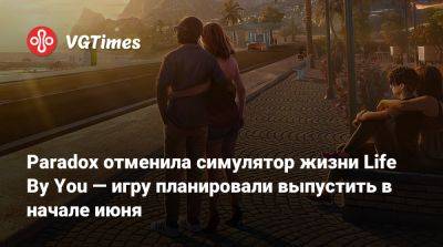 Paradox отменила симулятор жизни Life By You — игру планировали выпустить в начале июня - vgtimes.ru