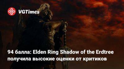 94 балла: Elden Ring Shadow of the Erdtree получила высокие оценки от критиков - vgtimes.ru