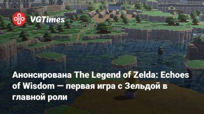 принцесса Зельда - Nintendo Direct - Анонсирована The Legend of Zelda: Echoes of Wisdom — первая игра с Зельдой в главной роли - vgtimes.ru