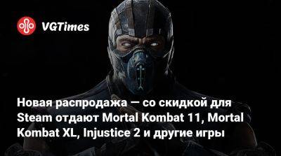 Новая распродажа — со скидкой для Steam отдают Mortal Kombat 11, Mortal Kombat XL, Injustice 2 и другие игры - vgtimes.ru