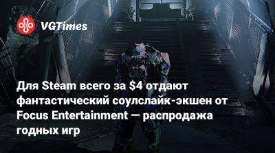 Для Steam всего за $4 отдают фантастический соулслайк-экшен от Focus Entertainment — распродажа годных игр - vgtimes.ru - Россия