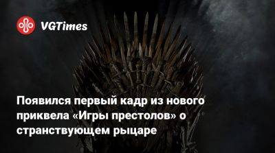 Появился первый кадр из нового приквела «Игры престолов» о странствующем рыцаре - vgtimes.ru
