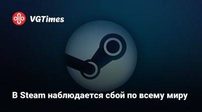 В Steam наблюдается сбой по всему миру - vgtimes.ru