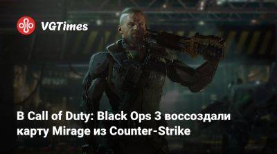 В Call of Duty: Black Ops 3 воссоздали карту Mirage из Counter-Strike - vgtimes.ru