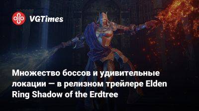 Множество боссов и удивительные локации — в релизном трейлере Elden Ring Shadow of the Erdtree - vgtimes.ru