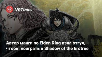 Автор манги по Elden Ring взял отгул, чтобы поиграть в Shadow of the Erdtree - vgtimes.ru