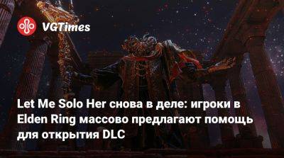Let Me Solo Her снова в деле: игроки в Elden Ring массово предлагают помощь для открытия DLC - vgtimes.ru