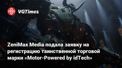 ZeniMax Media подала заявку на регистрацию таинственной торговой марки «Motor-Powered by idTech» - vgtimes.ru
