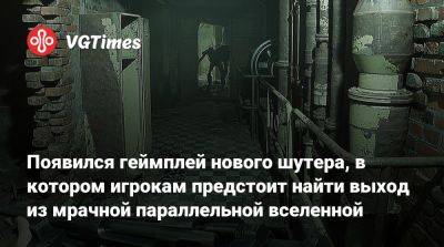 Появился геймплей нового шутера, в котором игрокам предстоит найти выход из мрачной параллельной вселенной - vgtimes.ru - Берлин