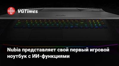 Nubia представляет свой первый игровой ноутбук с ИИ-функциями - vgtimes.ru