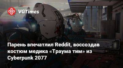 Парень впечатлил Reddit, воссоздав костюм медика «Траума тим» из Cyberpunk 2077 - vgtimes.ru - Чад