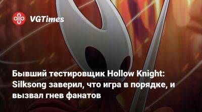 Бывший тестировщик Hollow Knight: Silksong заверил, что игра в порядке, и вызвал гнев фанатов - vgtimes.ru - Австралия