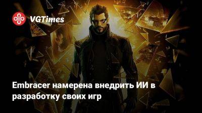 Embracer намерена внедрить ИИ в разработку своих игр - vgtimes.ru