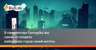 В симуляторе Dystopika вы сможете создать киберпанк-город своей мечты - ridus.ru