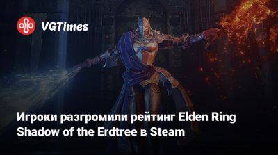Игроки разгромили рейтинг Elden Ring Shadow of the Erdtree в Steam - vgtimes.ru