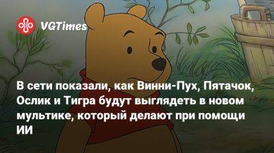 В сети показали, как Винни-Пух, Пятачок, Ослик и Тигра будут выглядеть в новом мультике, который делают при помощи ИИ - vgtimes.ru