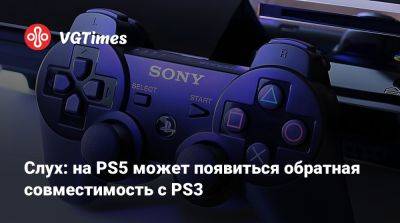 Слух: на PS5 может появиться обратная совместимость с PS3 - vgtimes.ru