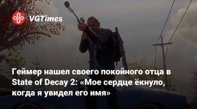 Undead Labs - Геймер нашел своего покойного отца в State of Decay 2: «Мое сердце ёкнуло, когда я увидел его имя» - vgtimes.ru