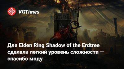 Для Elden Ring Shadow of the Erdtree сделали легкий уровень сложности — спасибо моду - vgtimes.ru