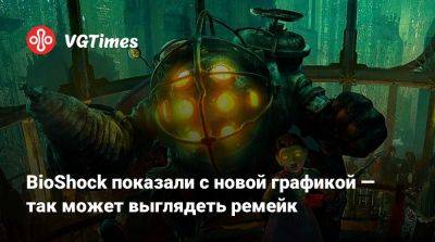 BioShock показали с новой графикой — так может выглядеть ремейк - vgtimes.ru