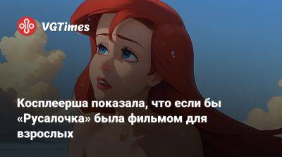 Косплеерша показала, что если бы «Русалочка» была фильмом для взрослых - vgtimes.ru
