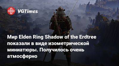 Мир Elden Ring Shadow of the Erdtree показали в виде изометрической миниатюры. Получилось очень атмосферно - vgtimes.ru
