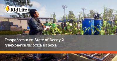 Разработчики State of Decay 2 увековечили отца игрока - ridus.ru
