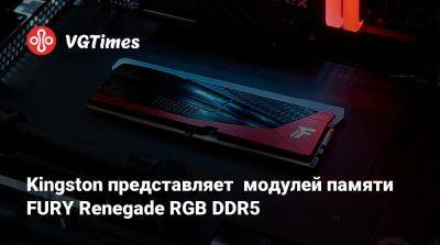 Kingston представляет модулей памяти FURY Renegade RGB DDR5 - vgtimes.ru - Kingston