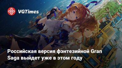 Российская версия фэнтезийной Gran Saga выйдет уже в этом году - vgtimes.ru - Южная Корея