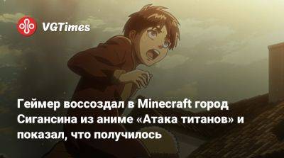 Геймер воссоздал в Minecraft город Сигансина из аниме «Атака титанов» и показал, что получилось - vgtimes.ru