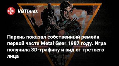 Парень показал собственный ремейк первой части Metal Gear 1987 году. Игра получила 3D-графику и вид от третьего лица - vgtimes.ru