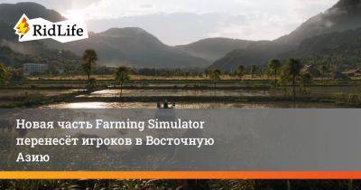 Новая часть Farming Simulator перенесёт игроков в Восточную Азию - ridus.ru