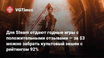 Для Steam отдают годные игры с положительными отзывами — за $3 можно забрать культовый экшен с рейтингом 92% - vgtimes.ru - Россия