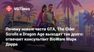 Марк Дарра - Почему новые части GTA, The Elder Scrolls и Dragon Age выходят так долго: отвечает консультант BioWare Марк Дарра - vgtimes.ru