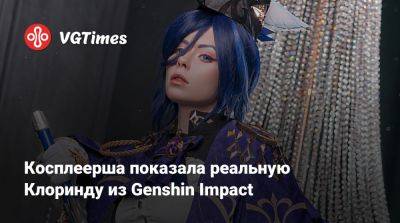 Косплеерша показала реальную Клоринду из Genshin Impact - vgtimes.ru