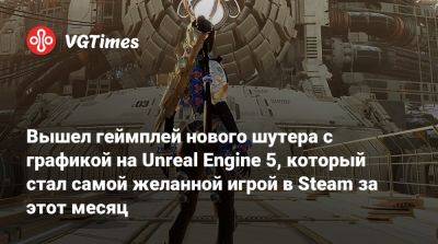Вышел геймплей нового шутера с графикой на Unreal Engine 5, который стал самой желанной игрой в Steam за этот месяц - vgtimes.ru