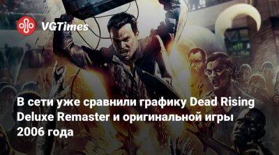 В сети уже сравнили графику Dead Rising Deluxe Remaster и оригинальной игры 2006 года - vgtimes.ru