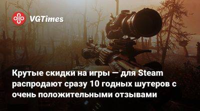 Крутые скидки на игры — для Steam распродают сразу 10 годных шутеров с очень положительными отзывами - vgtimes.ru