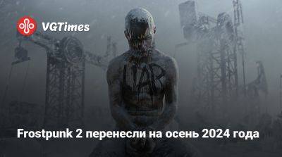 Frostpunk 2 перенесли на осень 2024 года - vgtimes.ru