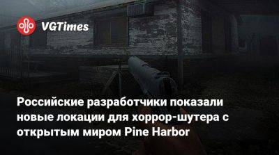 Российские разработчики показали новые локации для хоррор-шутера с открытым миром Pine Harbor - vgtimes.ru