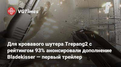 Для кровавого шутера Trepang2 с рейтингом 93% анонсировали дополнение Bladekisser — первый трейлер - vgtimes.ru