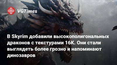 В Skyrim добавили высокополигональных драконов с текстурами 16K. Они стали выглядеть более грозно и напоминают динозавров - vgtimes.ru