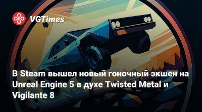 В Steam вышел новый гоночный экшен на Unreal Engine 5 в духе Twisted Metal и Vigilante 8 - vgtimes.ru