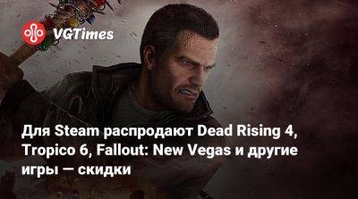 Для Steam распродают Dead Rising 4, Tropico 6, Fallout: New Vegas и другие игры — скидки - vgtimes.ru - Снг