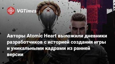 Роберт Багратунь - Авторы Atomic Heart выложили дневники разработчиков с историей создания игры и уникальными кадрами из ранней версии - vgtimes.ru